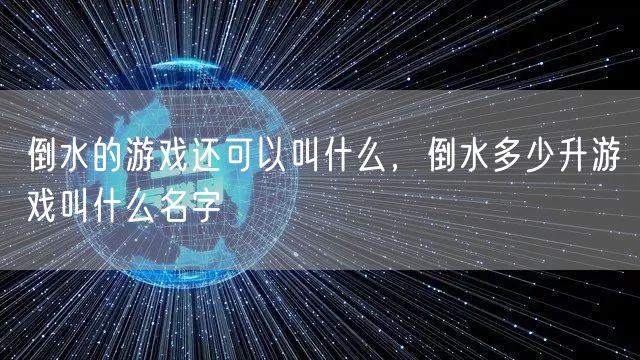 倒水的游戏还可以叫什么,倒水多少升游戏叫什么名字