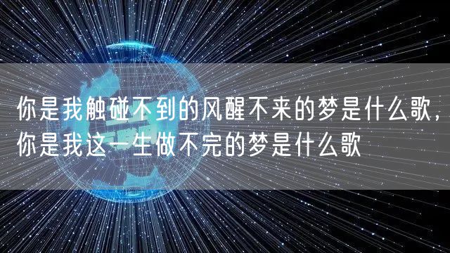 你是我触碰不到的风醒不来的梦是什么歌，你是我这一生做不完的梦是什么歌