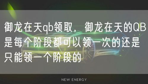 御龙在天qb领取，御龙在天的QB是每个阶段都可以领一次的还是只能领一个阶段的