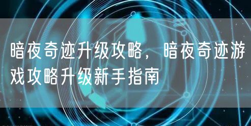 暗夜奇迹升级攻略，暗夜奇迹游戏攻略升级新手指南