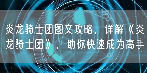 炎龙骑士团图文攻略,详解《炎龙骑士团》,助你快速成为高手