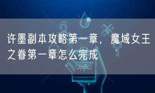 许墨副本攻略第一章，魔域女王之眷第一章怎么完成