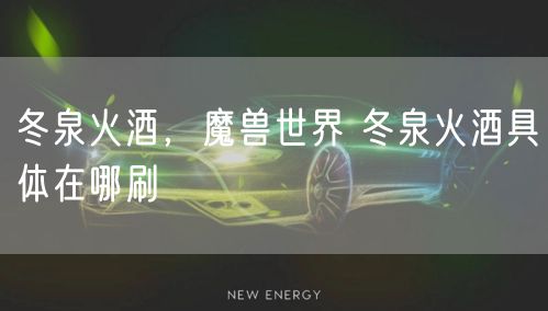 冬泉火酒，魔兽世界 冬泉火酒具体在哪刷