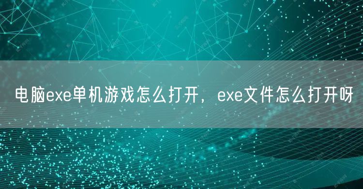 电脑exe单机游戏怎么打开，exe文件怎么打开呀