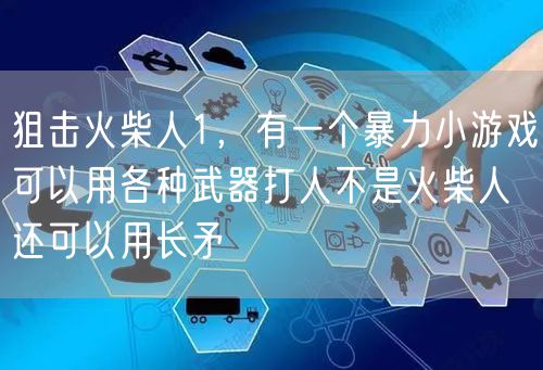 狙击火柴人1,有一个暴力小游戏可以用各种武器打人不是火柴人还可以用长矛