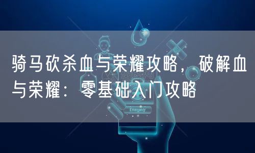 骑马砍杀血与荣耀攻略，破解血与荣耀：零基础入门攻略