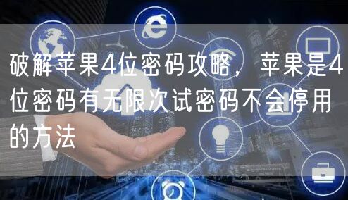 破解苹果4位密码攻略，苹果是4位密码有无限次试密码不会停用的方法
