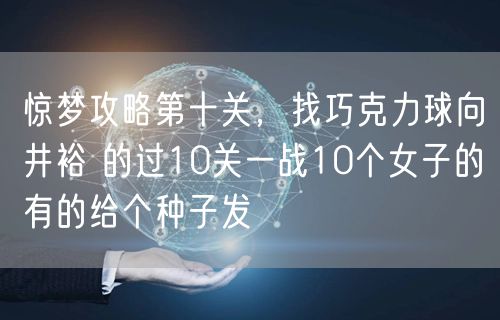 惊梦攻略第十关,找巧克力球向井裕 的过10关一战10个女子的有的给个种子发