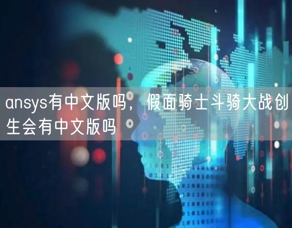 ansys有中文版吗，假面骑士斗骑大战创生会有中文版吗