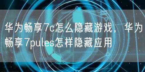 华为畅享7c怎么隐藏游戏，华为畅享7pules怎样隐藏应用
