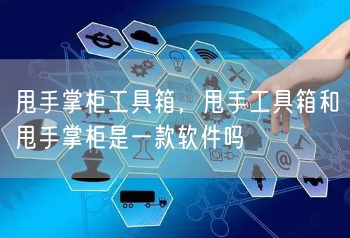 甩手掌柜工具箱，甩手工具箱和甩手掌柜是一款软件吗