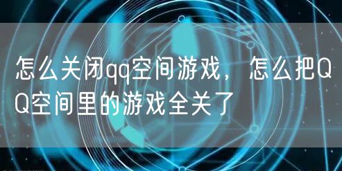 怎么关闭qq空间游戏，怎么把QQ空间里的游戏全关了