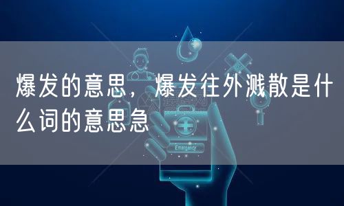 爆发的意思,爆发往外溅散是什么词的意思急