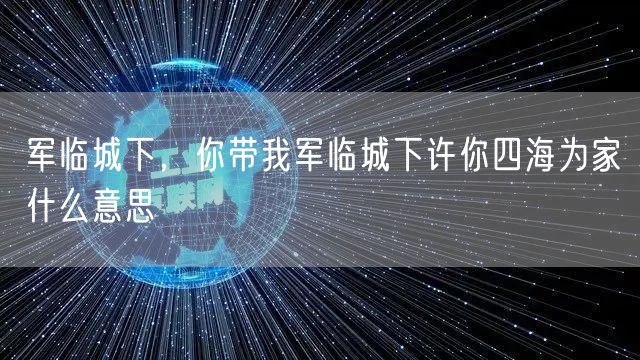 军临城下,你带我军临城下许你四海为家什么意思