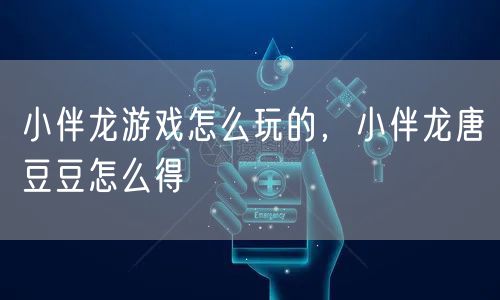 小伴龙游戏怎么玩的,小伴龙唐豆豆怎么得