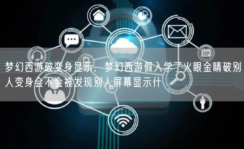 梦幻西游破变身显示，梦幻西游假入学了火眼金睛破别人变身会不会被发现别人屏幕显示什