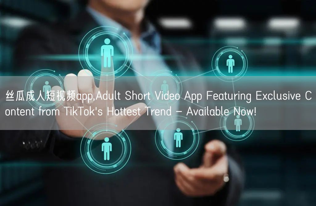 丝瓜成人短视频app,Adult Short Video App Featuring Exclusive Content from TikTok's Hottest Trend - Available Now!