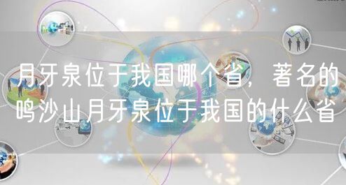 月牙泉位于我国哪个省，著名的鸣沙山月牙泉位于我国的什么省