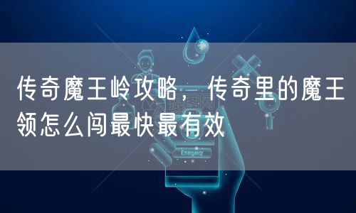 传奇魔王岭攻略，传奇里的魔王领怎么闯最快最有效