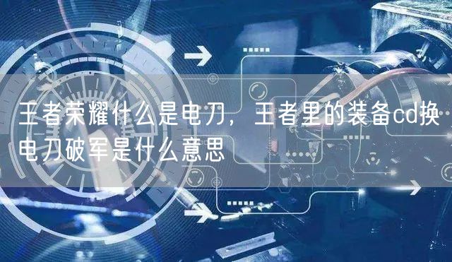 王者荣耀什么是电刀，王者里的装备cd换电刀破军是什么意思