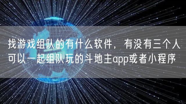 找游戏组队的有什么软件,有没有三个人可以一起组队玩的斗地主app或者小程序