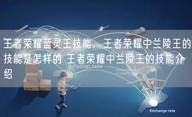 王者荣耀蓝灵王技能，王者荣耀中兰陵王的技能是怎样的 王者荣耀中兰陵王的技能介绍