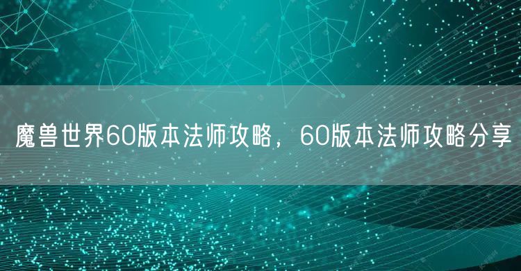 魔兽世界60版本法师攻略，60版本法师攻略分享