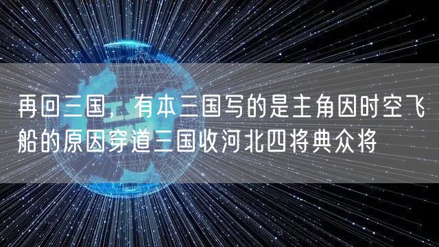 再回三国，有本三国写的是主角因时空飞船的原因穿道三国收河北四将典众将