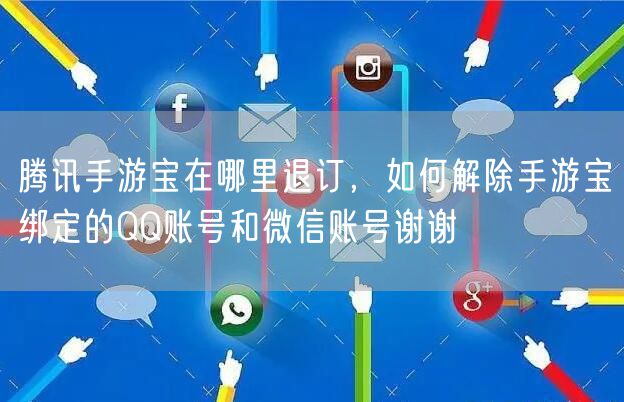 腾讯手游宝在哪里退订，如何解除手游宝绑定的QQ账号和微信账号谢谢
