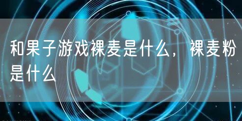 和果子游戏裸麦是什么，裸麦粉是什么