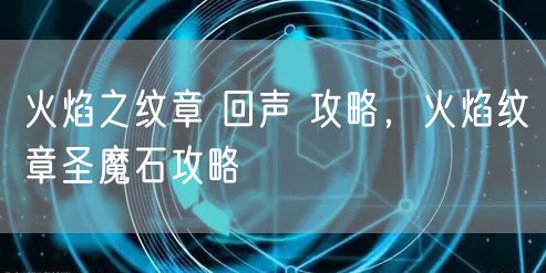 火焰之纹章 回声 攻略，火焰纹章圣魔石攻略