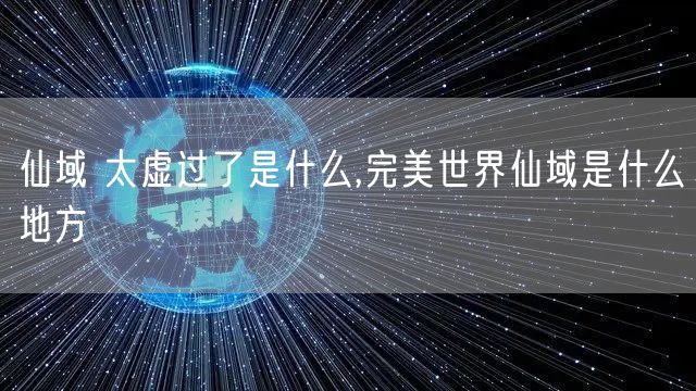 仙域 太虚过了是什么,完美世界仙域是什么地方