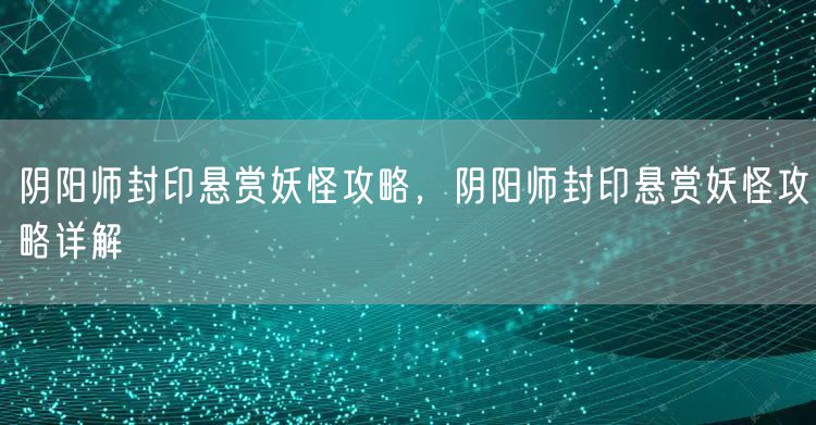 阴阳师封印悬赏妖怪攻略，阴阳师封印悬赏妖怪攻略详解