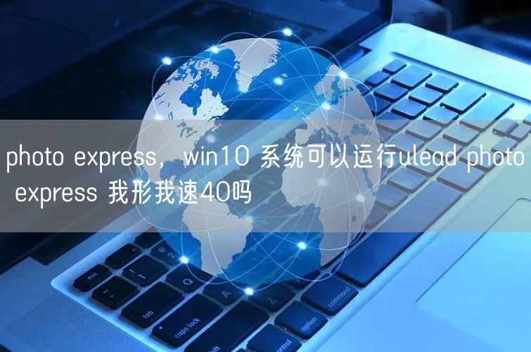 photo express，win10 系统可以运行ulead photo express 我形我速40吗