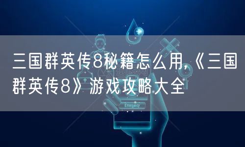 三国群英传8秘籍怎么用,《三国群英传8》游戏攻略大全
