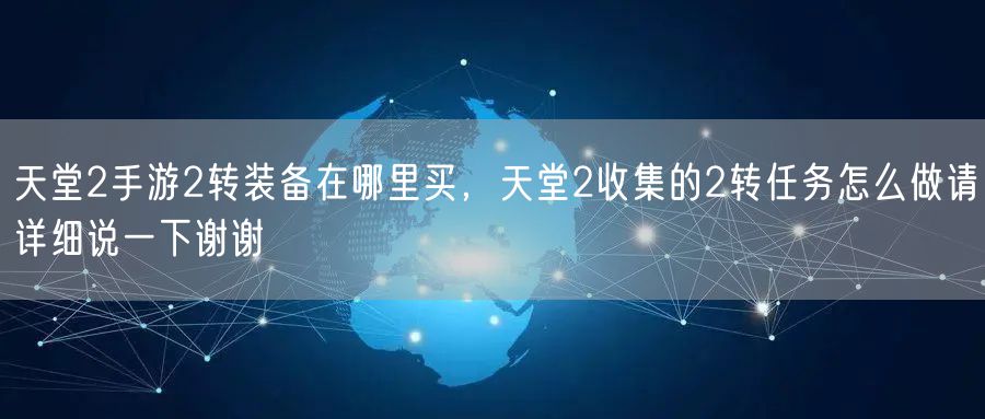 天堂2手游2转装备在哪里买，天堂2收集的2转任务怎么做请详细说一下谢谢