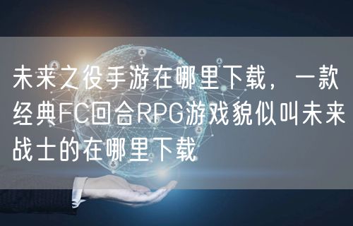 未来之役手游在哪里下载，一款经典FC回合RPG游戏貌似叫未来战士的在哪里下载