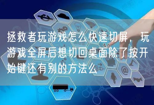 拯救者玩游戏怎么快速切屏，玩游戏全屏后想切回桌面除了按开始键还有别的方法么