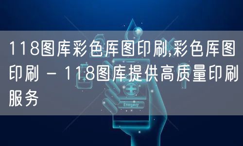 118图库彩色厍图印刷,彩色厍图印刷 - 118图库提供高质量印刷服务