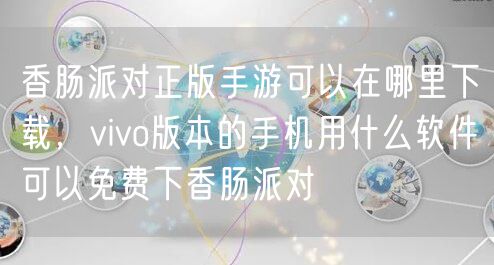 香肠派对正版手游可以在哪里下载，vivo版本的手机用什么软件可以免费下香肠派对