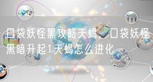 口袋妖怪黑攻略天蝎，口袋妖怪黑暗升起1天蝎怎么进化