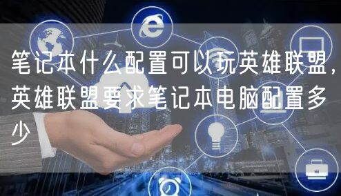笔记本什么配置可以玩英雄联盟，英雄联盟要求笔记本电脑配置多少