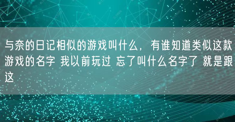 与奈的日记相似的游戏叫什么,有谁知道类似这款游戏的名字 我以前玩过 忘了叫什么名字了 就是跟这