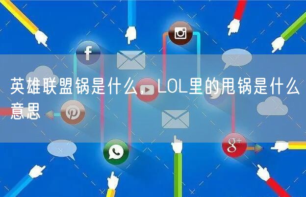 英雄联盟锅是什么，LOL里的甩锅是什么意思