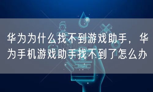 华为为什么找不到游戏助手,华为手机游戏助手找不到了怎么办