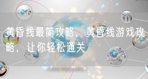 黄昏线最简攻略，黄昏线游戏攻略，让你轻松通关