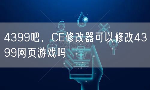 4399吧，CE修改器可以修改4399网页游戏吗