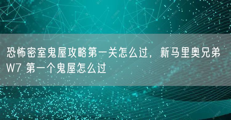 恐怖密室鬼屋攻略第一关怎么过,新马里奥兄弟 W7 第一个鬼屋怎么过