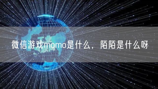 微信游戏momo是什么，陌陌是什么呀