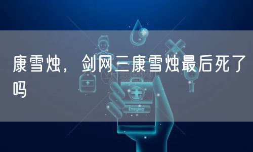 康雪烛，剑网三康雪烛最后死了吗